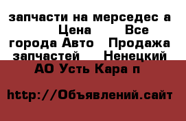 запчасти на мерседес а140  › Цена ­ 1 - Все города Авто » Продажа запчастей   . Ненецкий АО,Усть-Кара п.